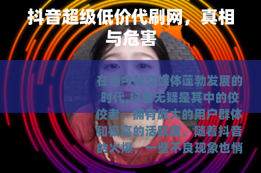 抖音超级低价代刷网，真相与危害