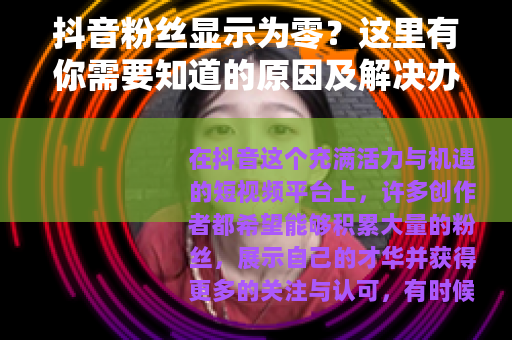 抖音粉丝显示为零？这里有你需要知道的原因及解决办法