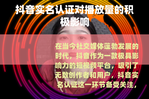 抖音实名认证对播放量的积极影响
