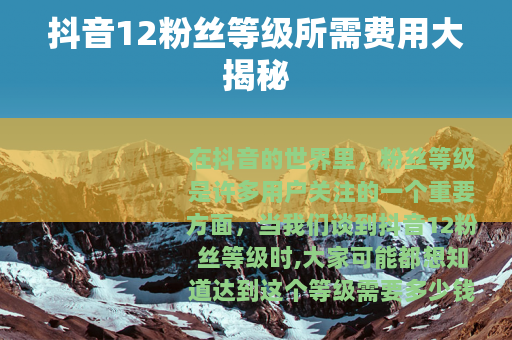 抖音12粉丝等级所需费用大揭秘