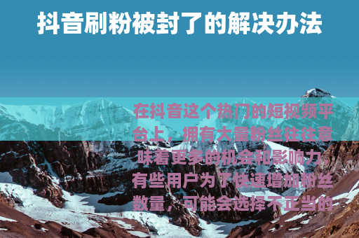 抖音刷粉被封了的解决办法