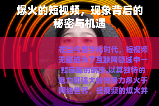 爆火的短视频，现象背后的秘密与机遇