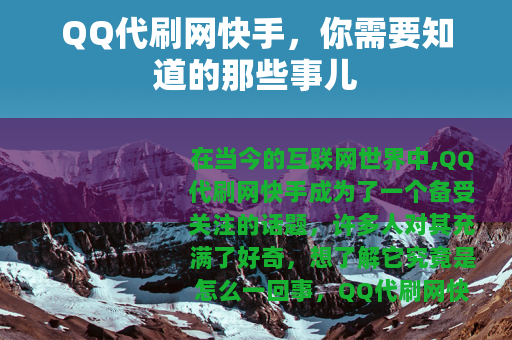 QQ代刷网快手，你需要知道的那些事儿