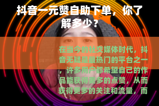 抖音一元赞自助下单，你了解多少？