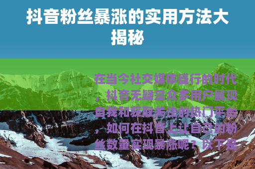 抖音粉丝暴涨的实用方法大揭秘
