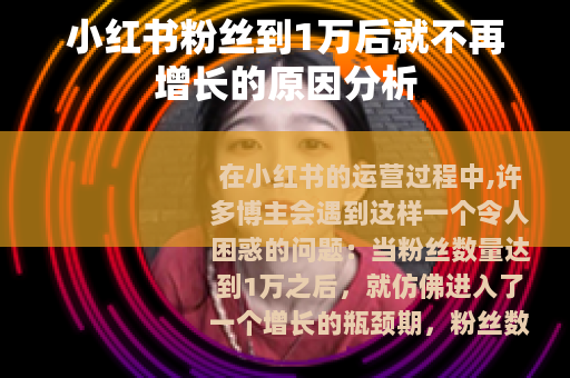小红书粉丝到1万后就不再增长的原因分析