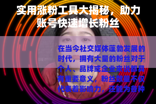 实用涨粉工具大揭秘，助力账号快速增长粉丝
