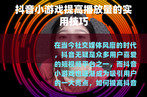 抖音小游戏提高播放量的实用技巧