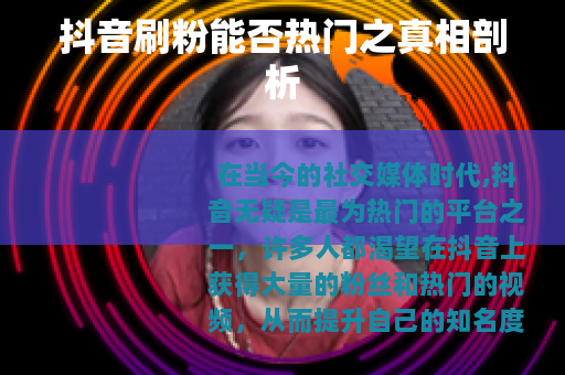 抖音刷粉能否热门之真相剖析