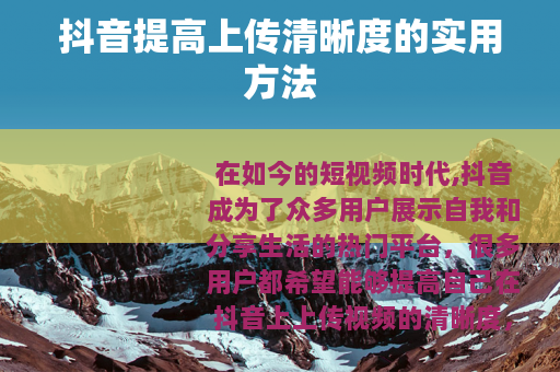 抖音提高上传清晰度的实用方法
