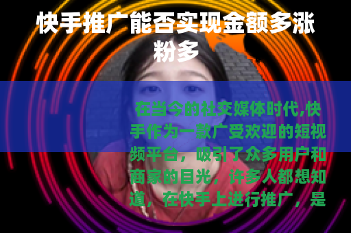 快手推广能否实现金额多涨粉多