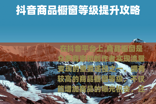 抖音商品橱窗等级提升攻略