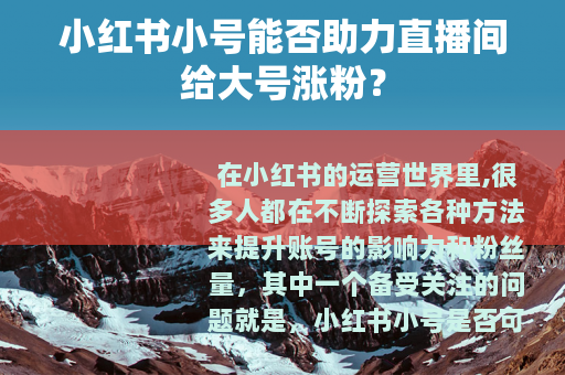 小红书小号能否助力直播间给大号涨粉？