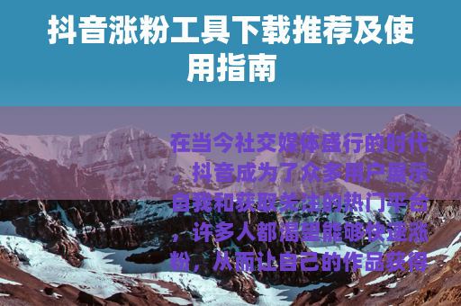 抖音涨粉工具下载推荐及使用指南
