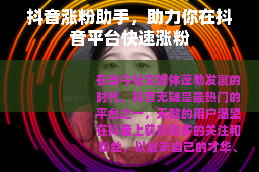抖音涨粉助手，助力你在抖音平台快速涨粉
