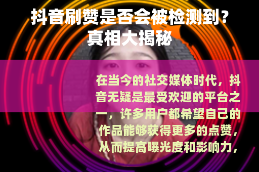 抖音刷赞是否会被检测到？真相大揭秘