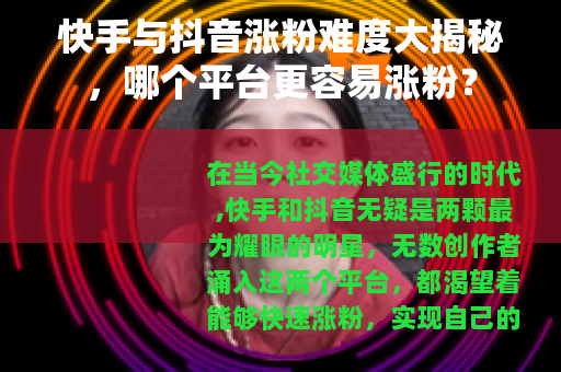 快手与抖音涨粉难度大揭秘，哪个平台更容易涨粉？