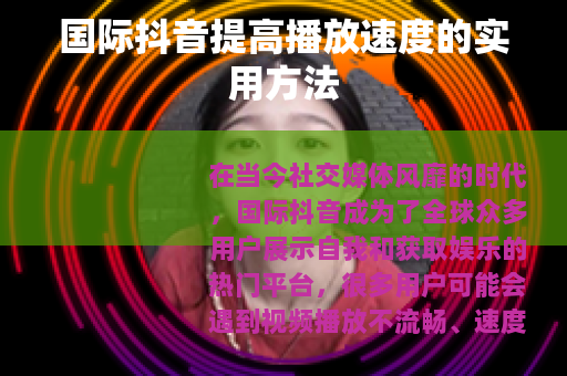 国际抖音提高播放速度的实用方法