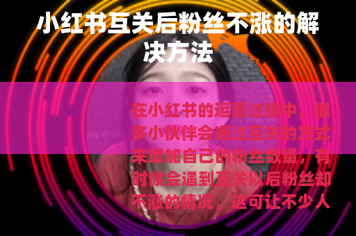 小红书互关后粉丝不涨的解决方法