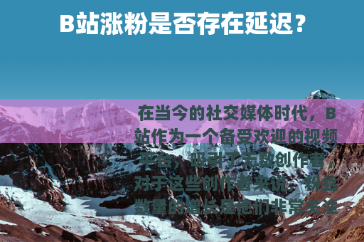 B站涨粉是否存在延迟？