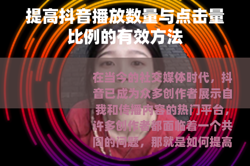 提高抖音播放数量与点击量比例的有效方法