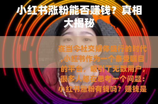 小红书涨粉能否赚钱？真相大揭秘