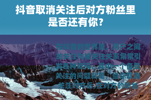 抖音取消关注后对方粉丝里是否还有你？