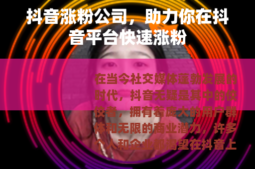 抖音涨粉公司，助力你在抖音平台快速涨粉