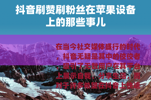 抖音刷赞刷粉丝在苹果设备上的那些事儿