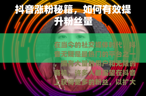 抖音涨粉秘籍，如何有效提升粉丝量