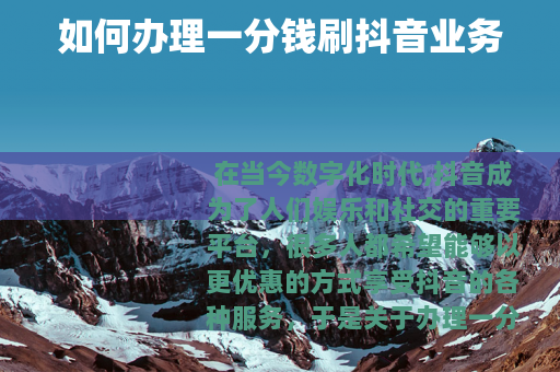 如何办理一分钱刷抖音业务