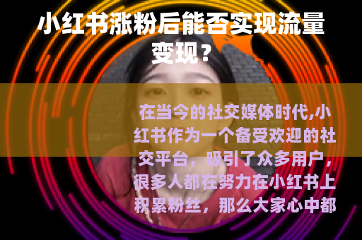 小红书涨粉后能否实现流量变现？
