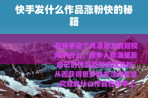 快手发什么作品涨粉快的秘籍