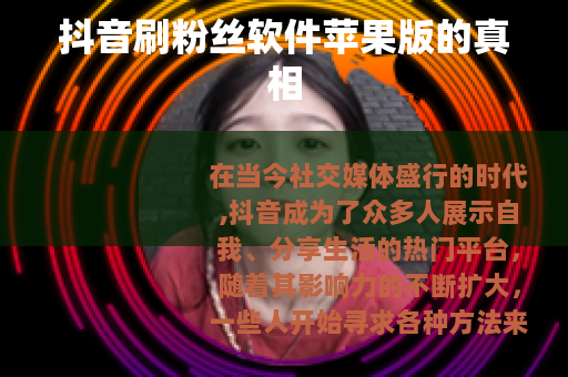 抖音刷粉丝软件苹果版的真相