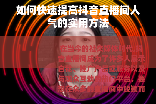 如何快速提高抖音直播间人气的实用方法