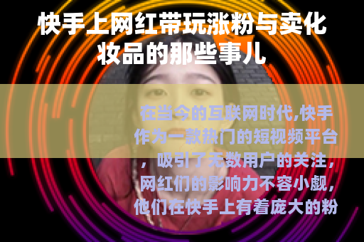 快手上网红带玩涨粉与卖化妆品的那些事儿