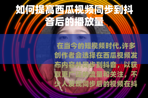 如何提高西瓜视频同步到抖音后的播放量
