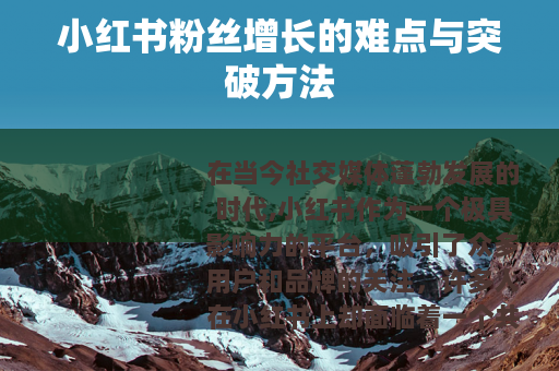 小红书粉丝增长的难点与突破方法