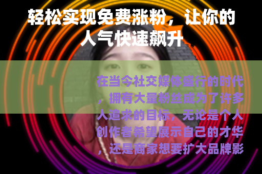 轻松实现免费涨粉，让你的人气快速飙升