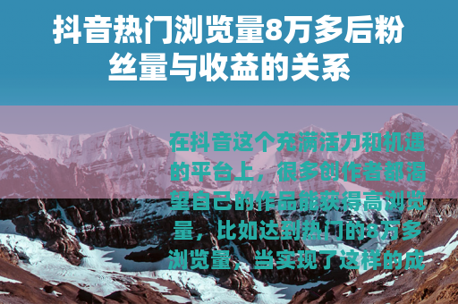 抖音热门浏览量8万多后粉丝量与收益的关系