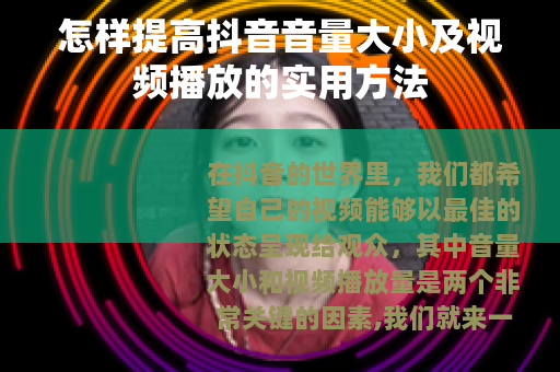 怎样提高抖音音量大小及视频播放的实用方法