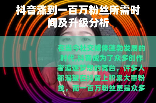 抖音涨到一百万粉丝所需时间及升级分析