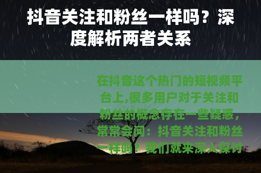 抖音关注和粉丝一样吗？深度解析两者关系