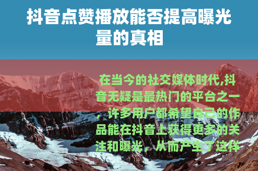 抖音点赞播放能否提高曝光量的真相