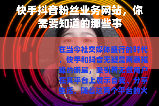 快手抖音粉丝业务网站，你需要知道的那些事