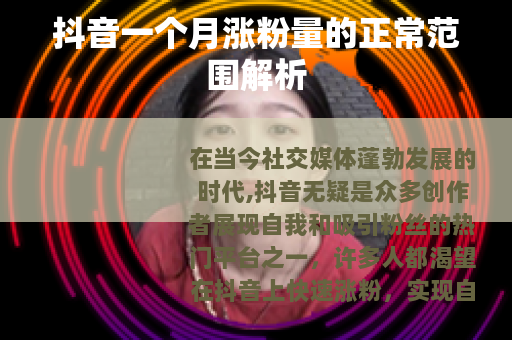 抖音一个月涨粉量的正常范围解析