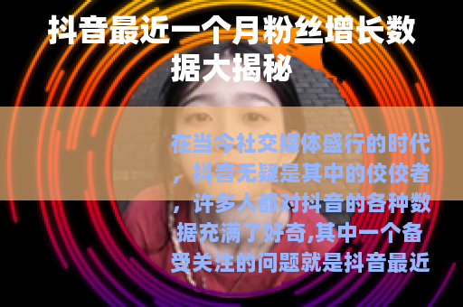 抖音最近一个月粉丝增长数据大揭秘