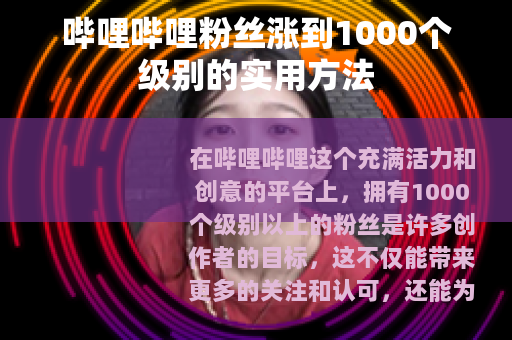 哔哩哔哩粉丝涨到1000个级别的实用方法
