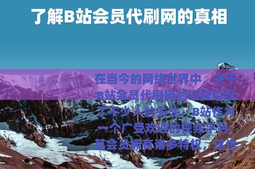了解B站会员代刷网的真相