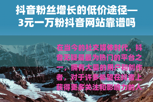 抖音粉丝增长的低价途径—3元一万粉抖音网站靠谱吗？